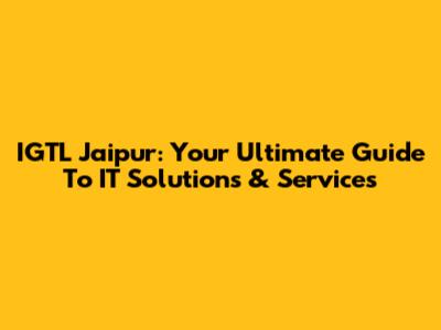 IGTL Jaipur: Your Ultimate Guide To IT Solutions & Services