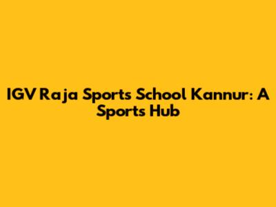 IGV Raja Sports School Kannur: A Sports Hub