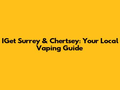 IGet Surrey & Chertsey: Your Local Vaping Guide