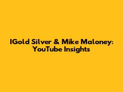 IGold Silver & Mike Maloney: YouTube Insights