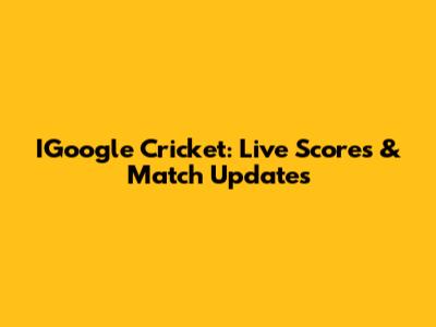 IGoogle Cricket: Live Scores & Match Updates