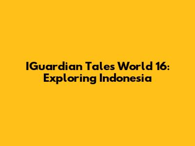 IGuardian Tales World 16: Exploring Indonesia