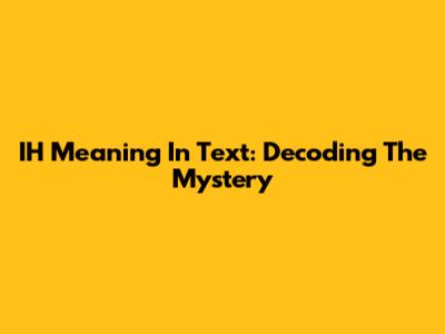 IH Meaning In Text: Decoding The Mystery