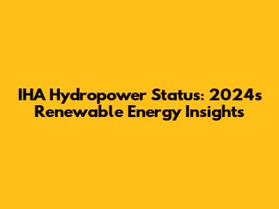 IHA Hydropower Status: 2024's Renewable Energy Insights