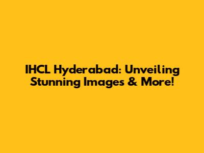 IHCL Hyderabad: Unveiling Stunning Images & More!