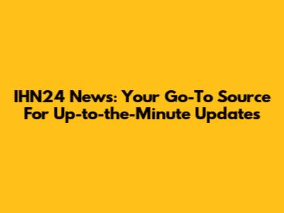IHN24 News: Your Go-To Source For Up-to-the-Minute Updates