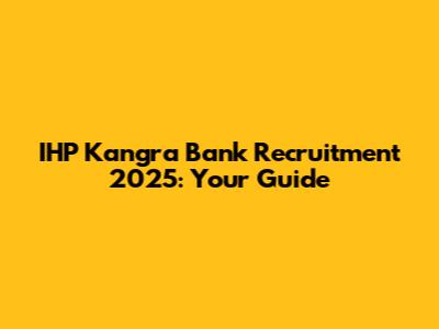 IHP Kangra Bank Recruitment 2025: Your Guide