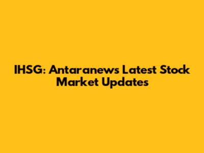 IHSG: Antaranews' Latest Stock Market Updates