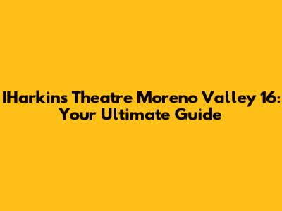 IHarkins Theatre Moreno Valley 16: Your Ultimate Guide