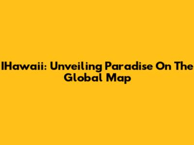 IHawaii: Unveiling Paradise On The Global Map