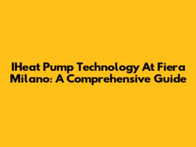 IHeat Pump Technology At Fiera Milano: A Comprehensive Guide