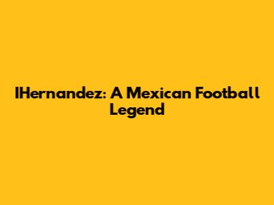 IHernandez: A Mexican Football Legend