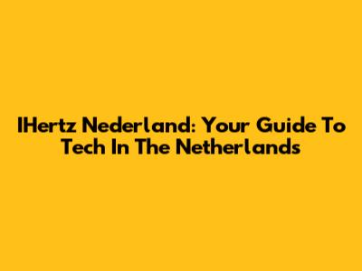 IHertz Nederland: Your Guide To Tech In The Netherlands