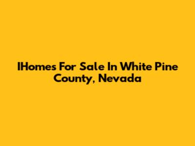 IHomes For Sale In White Pine County, Nevada