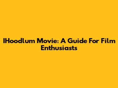 IHoodlum Movie: A Guide For Film Enthusiasts