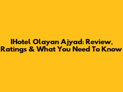 IHotel Olayan Ajyad: Review, Ratings & What You Need To Know