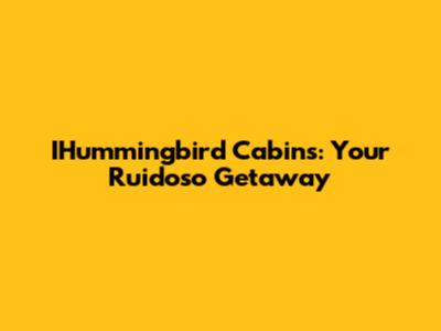 IHummingbird Cabins: Your Ruidoso Getaway
