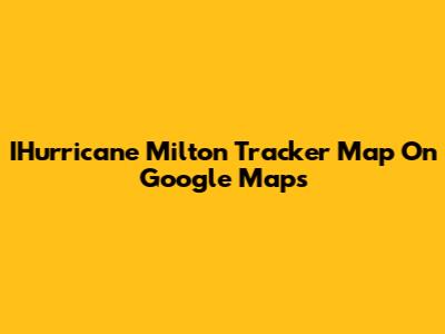 IHurricane Milton Tracker Map On Google Maps