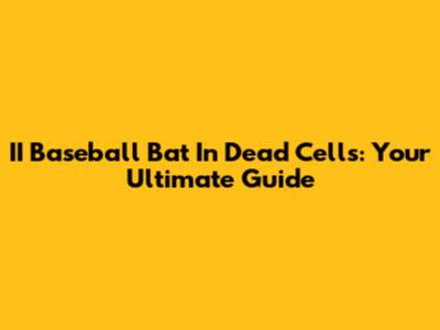 II Baseball Bat In Dead Cells: Your Ultimate Guide