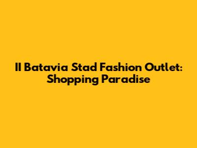 II Batavia Stad Fashion Outlet: Shopping Paradise