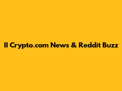 II Crypto.com News & Reddit Buzz