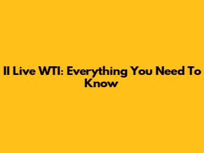 II Live WTI: Everything You Need To Know