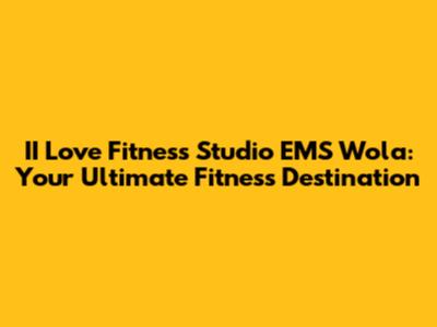 II Love Fitness Studio EMS Wola: Your Ultimate Fitness Destination