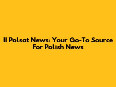 II Polsat News: Your Go-To Source For Polish News