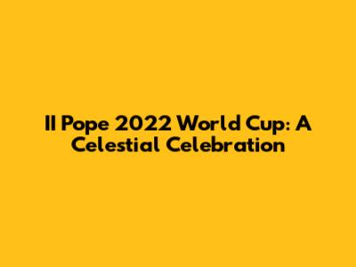II Pope 2022 World Cup: A Celestial Celebration
