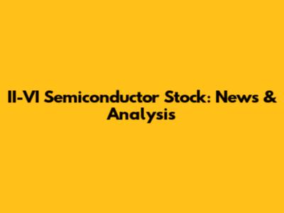 II-VI Semiconductor Stock: News & Analysis
