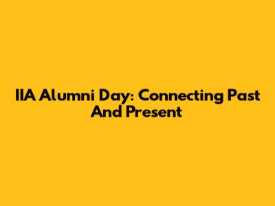 IIA Alumni Day: Connecting Past And Present