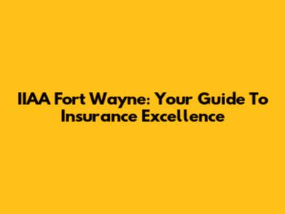 IIAA Fort Wayne: Your Guide To Insurance Excellence