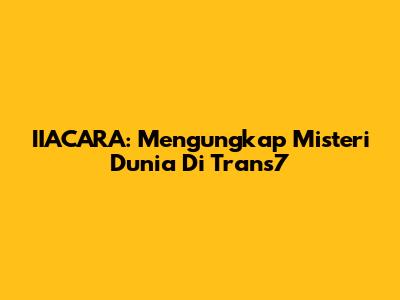 IIACARA: Mengungkap Misteri Dunia Di Trans7