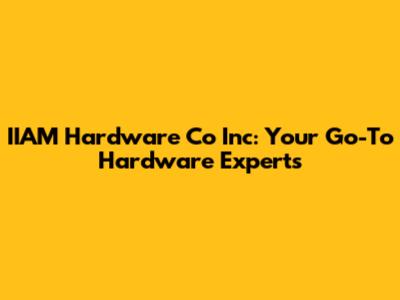 IIAM Hardware Co Inc: Your Go-To Hardware Experts