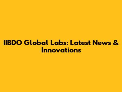 IIBDO Global Labs: Latest News & Innovations