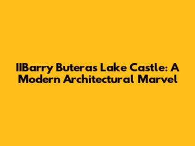 IIBarry Butera's Lake Castle: A Modern Architectural Marvel