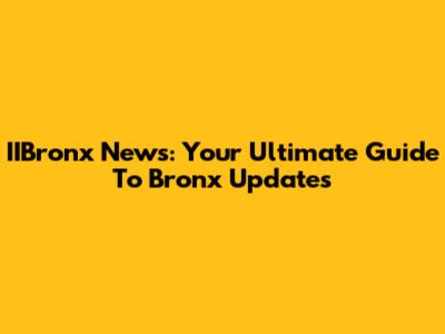 IIBronx News: Your Ultimate Guide To Bronx Updates