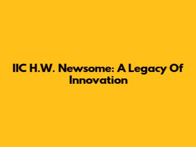 IIC H.W. Newsome: A Legacy Of Innovation