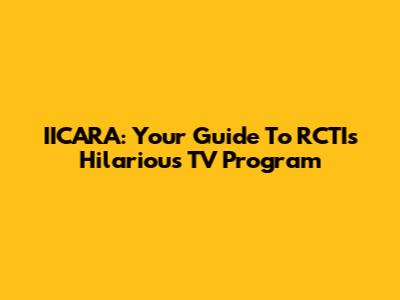 IICARA: Your Guide To RCTI's Hilarious TV Program