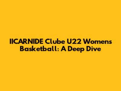 IICARNIDE Clube U22 Women's Basketball: A Deep Dive