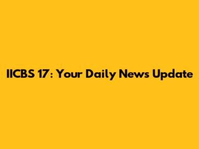 IICBS 17: Your Daily News Update