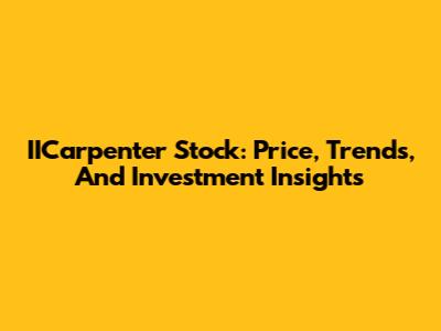 IICarpenter Stock: Price, Trends, And Investment Insights