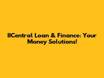 IICentral Loan & Finance: Your Money Solutions!