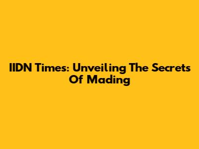 IIDN Times: Unveiling The Secrets Of Mading