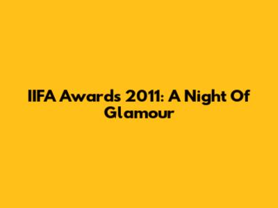 IIFA Awards 2011: A Night Of Glamour