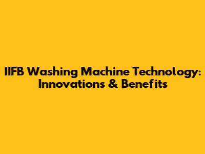 IIFB Washing Machine Technology: Innovations & Benefits