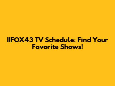 IIFOX43 TV Schedule: Find Your Favorite Shows!