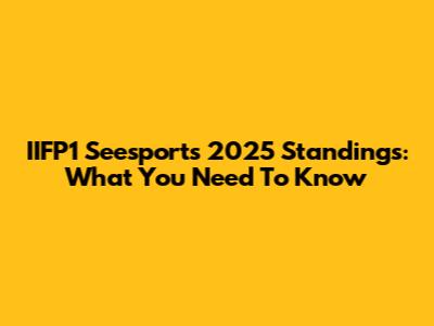 IIFP1 Seesports 2025 Standings: What You Need To Know