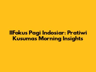 IIFokus Pagi Indosiar: Pratiwi Kusuma's Morning Insights