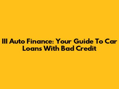III Auto Finance: Your Guide To Car Loans With Bad Credit